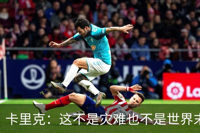 卡里克：这不是灾难也不是世界末日，只是我们最近输掉了几场比赛
